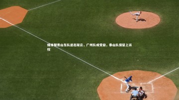 c7娱乐：媒体聚焦山东队退出疑云，广州队或受益，泰山队保留上诉权