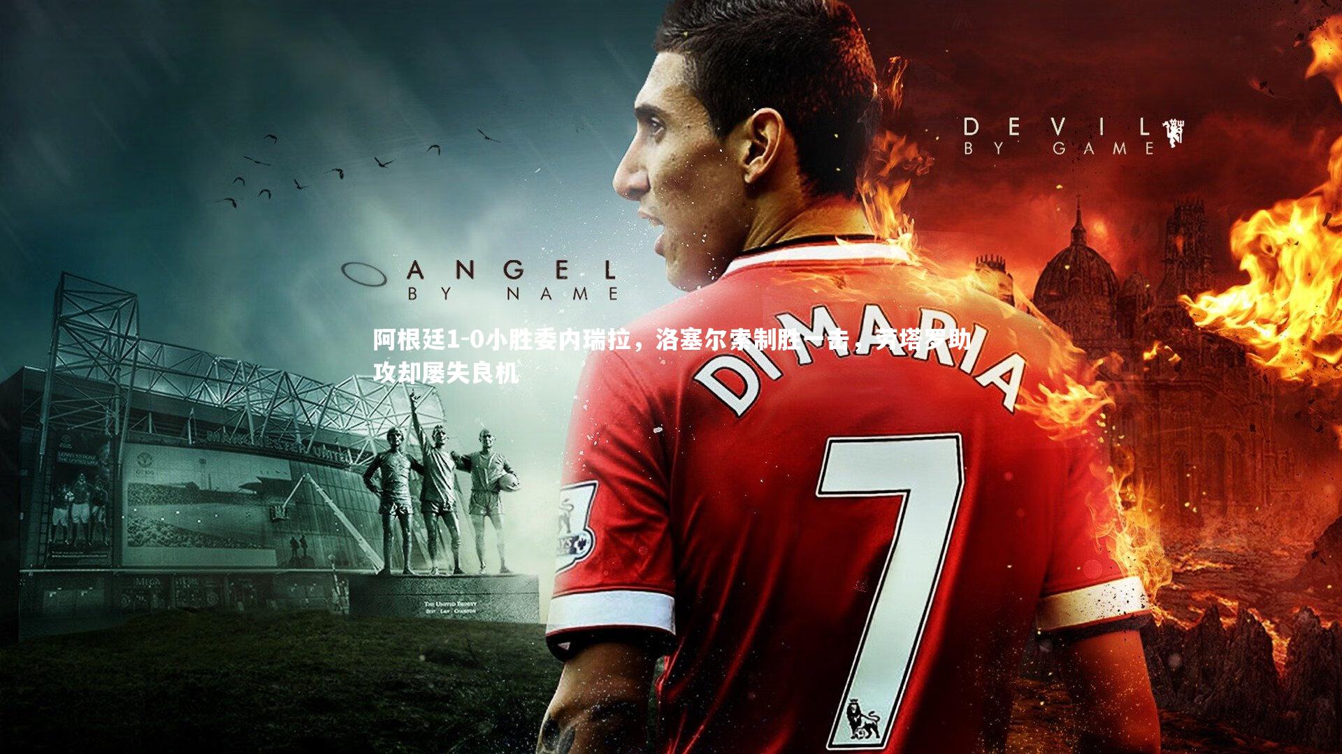 阿根廷1-0小胜委内瑞拉，洛塞尔索制胜一击，劳塔罗助攻却屡失良机